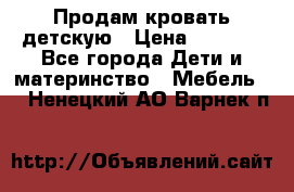 Продам кровать детскую › Цена ­ 2 000 - Все города Дети и материнство » Мебель   . Ненецкий АО,Варнек п.